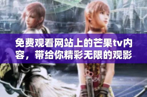 免费观看网站上的芒果tv内容，带给你精彩无限的观影体验