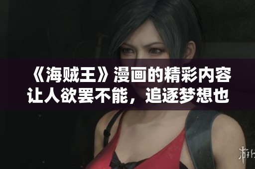 《海贼王》漫画的精彩内容让人欲罢不能，追逐梦想也会带来无尽的冒险。