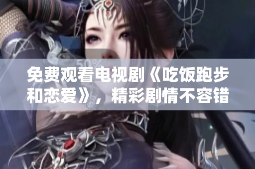 免费观看电视剧《吃饭跑步和恋爱》，精彩剧情不容错过！