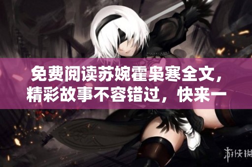 免费阅读苏婉霍枭寒全文，精彩故事不容错过，快来一起探索吧
