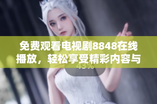 免费观看电视剧8848在线播放，轻松享受精彩内容与无限乐趣