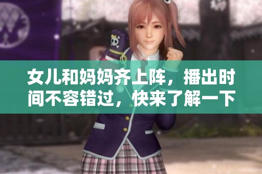 女儿和妈妈齐上阵，播出时间不容错过，快来了解一下吧