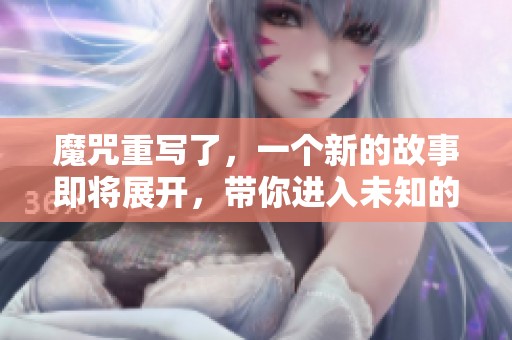 魔咒重写了，一个新的故事即将展开，带你进入未知的冒险之旅。