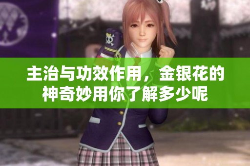 主治与功效作用，金银花的神奇妙用你了解多少呢