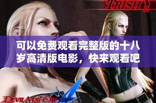 可以免费观看完整版的十八岁高清版电影，快来观看吧！