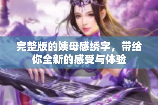 完整版的姨母感绣字，带给你全新的感受与体验