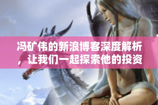 冯矿伟的新浪博客深度解析，让我们一起探索他的投资智慧与市场洞察。