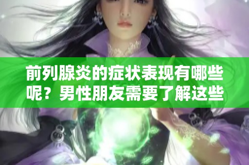 前列腺炎的症状表现有哪些呢？男性朋友需要了解这些情况