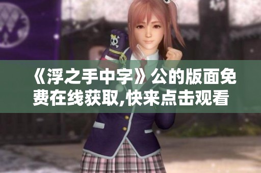 《浮之手中字》公的版面免费在线获取,快来点击观看精彩内容