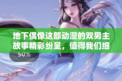 地下偶像这部动漫的双男主故事精彩纷呈，值得我们细细品味与欣赏