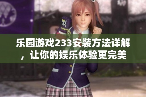 乐园游戏233安装方法详解，让你的娱乐体验更完美