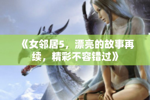 《女邻居5，漂亮的故事再续，精彩不容错过》