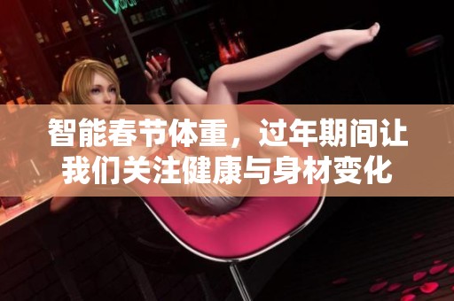 智能春节体重，过年期间让我们关注健康与身材变化