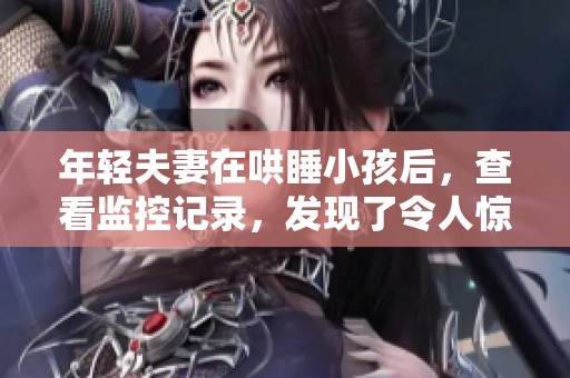 年轻夫妻在哄睡小孩后，查看监控记录，发现了令人惊讶的事