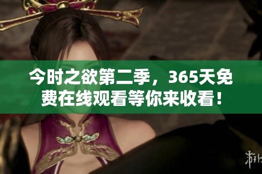 今时之欲第二季，365天免费在线观看等你来收看！
