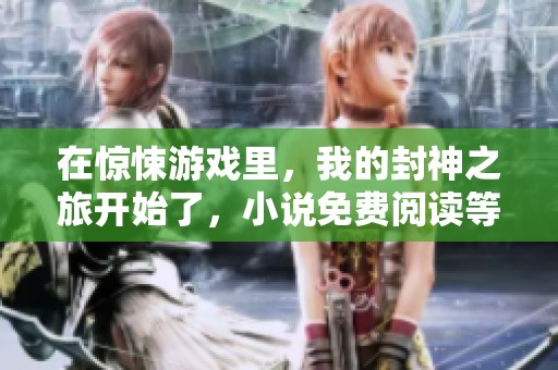 在惊悚游戏里，我的封神之旅开始了，小说免费阅读等你来探险