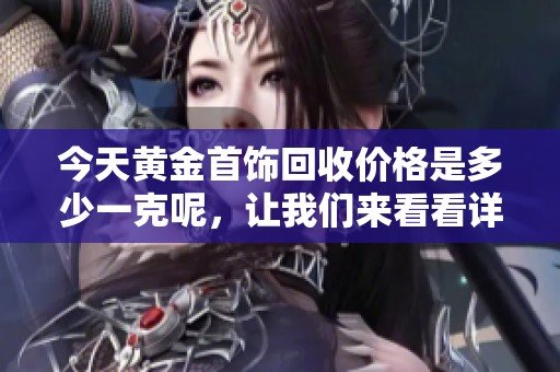今天黄金首饰回收价格是多少一克呢，让我们来看看详细情况