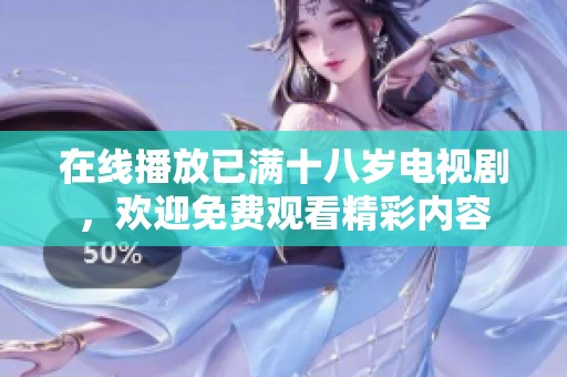 在线播放已满十八岁电视剧，欢迎免费观看精彩内容