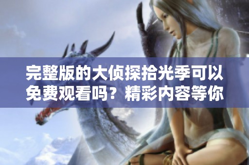 完整版的大侦探拾光季可以免费观看吗？精彩内容等你来探索！