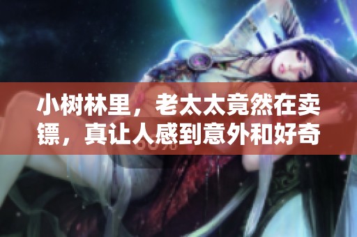 小树林里，老太太竟然在卖镖，真让人感到意外和好奇