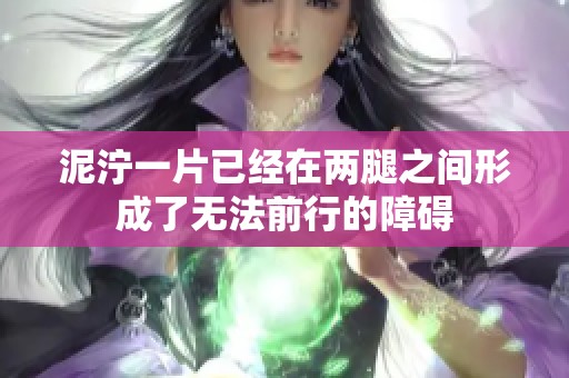 泥泞一片已经在两腿之间形成了无法前行的障碍