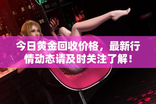 今日黄金回收价格，最新行情动态请及时关注了解！