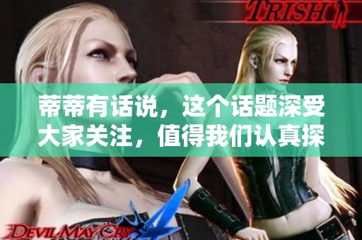 蒂蒂有话说，这个话题深受大家关注，值得我们认真探讨。