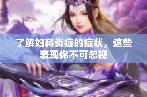 了解妇科炎症的症状，这些表现你不可忽视