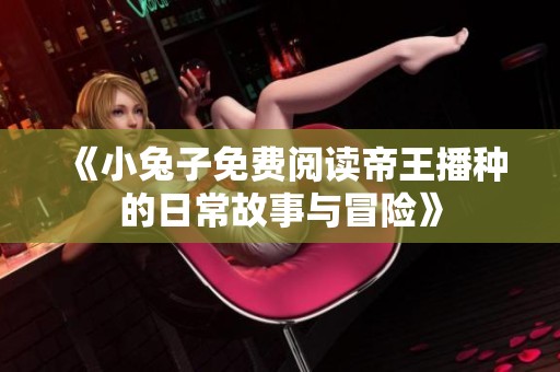《小兔子免费阅读帝王播种的日常故事与冒险》