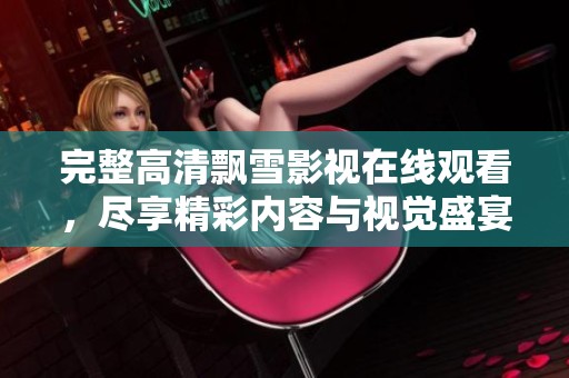 完整高清飘雪影视在线观看，尽享精彩内容与视觉盛宴