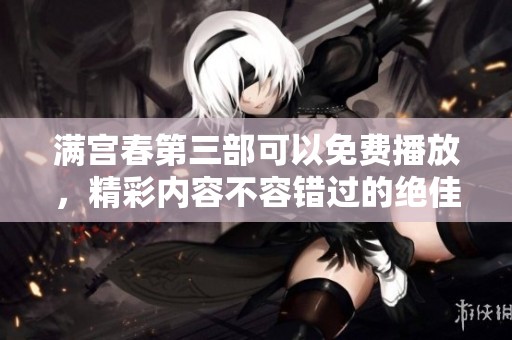 满宫春第三部可以免费播放，精彩内容不容错过的绝佳选择！