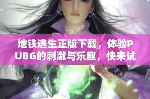 地铁逃生正版下载，体验PUBG的刺激与乐趣，快来试试吧！