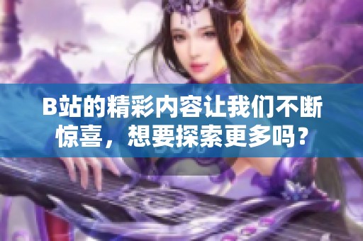 B站的精彩内容让我们不断惊喜，想要探索更多吗？