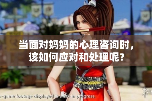 当面对妈妈的心理咨询时，该如何应对和处理呢？