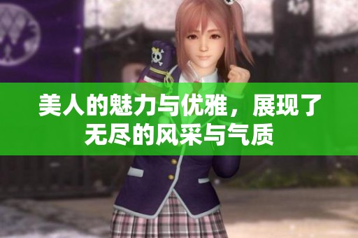 美人的魅力与优雅，展现了无尽的风采与气质