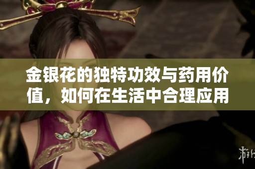 金银花的独特功效与药用价值，如何在生活中合理应用这珍贵植物