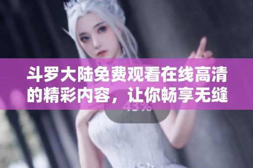 斗罗大陆免费观看在线高清的精彩内容，让你畅享无缝观影体验。