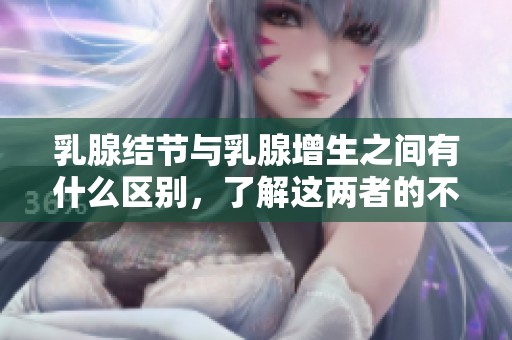 乳腺结节与乳腺增生之间有什么区别，了解这两者的不同之处非常重要