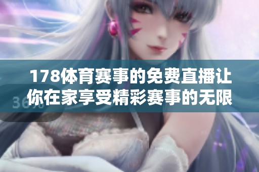 178**赛事的免费直播让你在家享受精彩赛事的无限乐趣