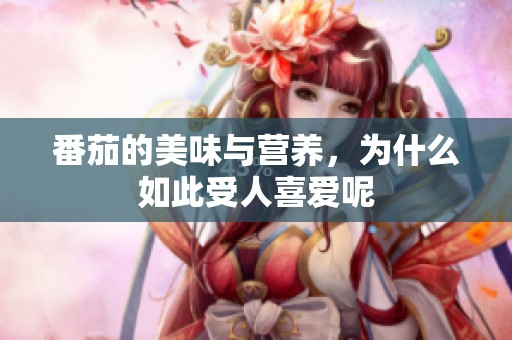 番茄的美味与营养，为什么如此受人喜爱呢
