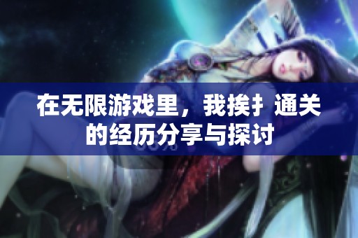 在无限游戏里，我挨扌通关的经历分享与探讨