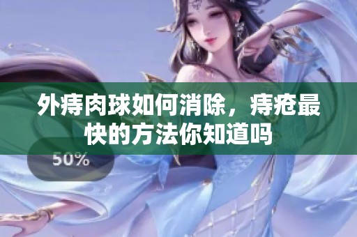 外痔肉球如何消除，痔疮最快的方法你知道吗