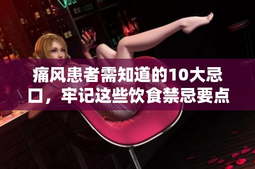 痛风患者需知道的10大忌口，牢记这些饮食禁忌要点！