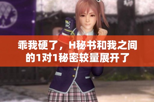 乖我硬了，H秘书和我之间的1对1秘密较量展开了