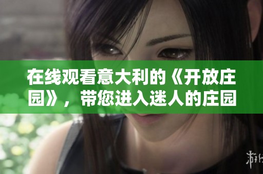 在线观看意大利的《开放庄园》，带您进入迷人的庄园世界