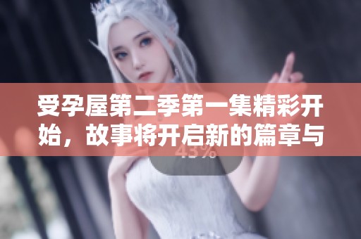 受孕屋第二季第一集精彩开始，故事将开启新的篇章与挑战
