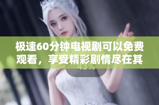 极速60分钟电视剧可以免费观看，享受精彩剧情尽在其中！