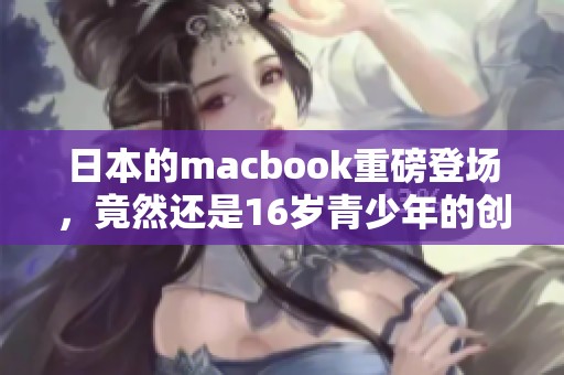 日本的macbook重磅登场，竟然还是16岁青少年的创意作品