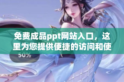免费成品ppt网站入口，这里为您提供便捷的访问和使用方式