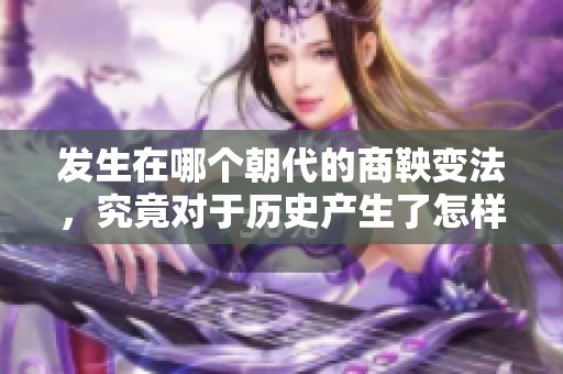 发生在哪个朝代的商鞅变法，究竟对于历史产生了怎样的影响呢？